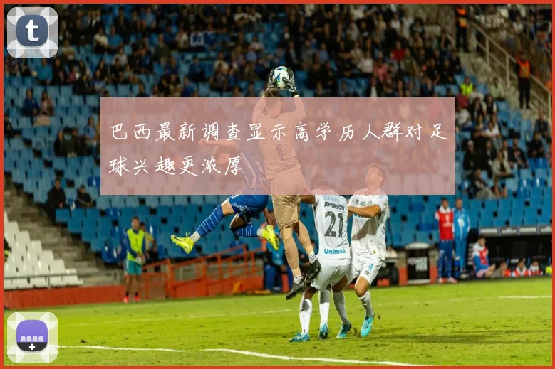 巴西最新调查显示高学历人群对足球兴趣更浓厚